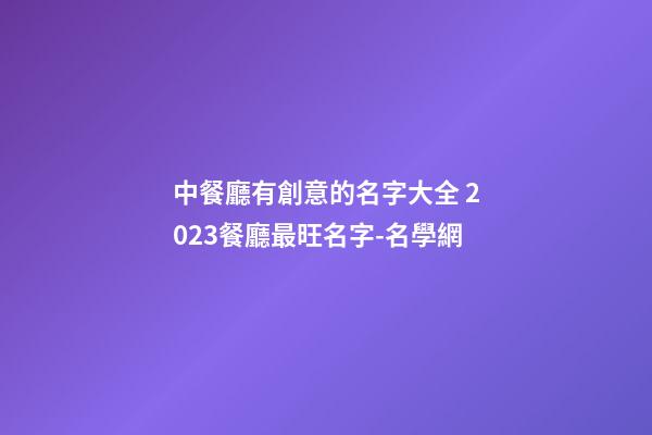 中餐廳有創意的名字大全 2023餐廳最旺名字-名學網-第1張-公司起名-玄機派